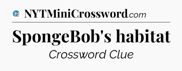 SpongeBob's habitat Crossword Clue