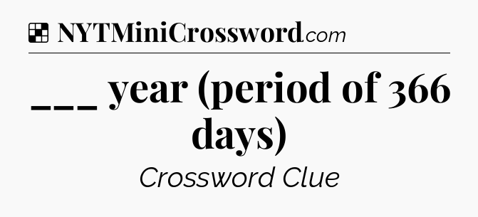 Solution: ___ year (period of 366 days) - NYT Crossword