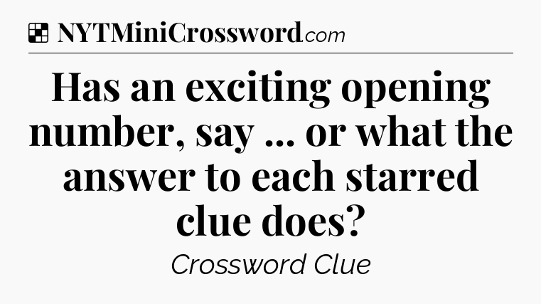 Solution: Has an exciting opening number, say ... or what the answer to each starred clue does - NYT Crossword