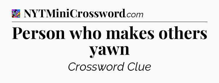 Person who makes others yawn Crossword Clue