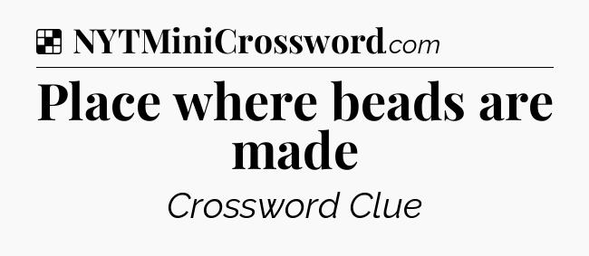 Solution: Place where beads are made - NYT Crossword