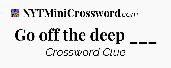 Go off the deep ___ Crossword Clue