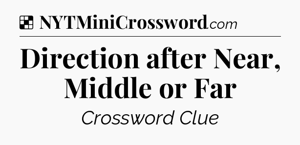 Solution: Direction after Near, Middle or Far - NYT Crossword