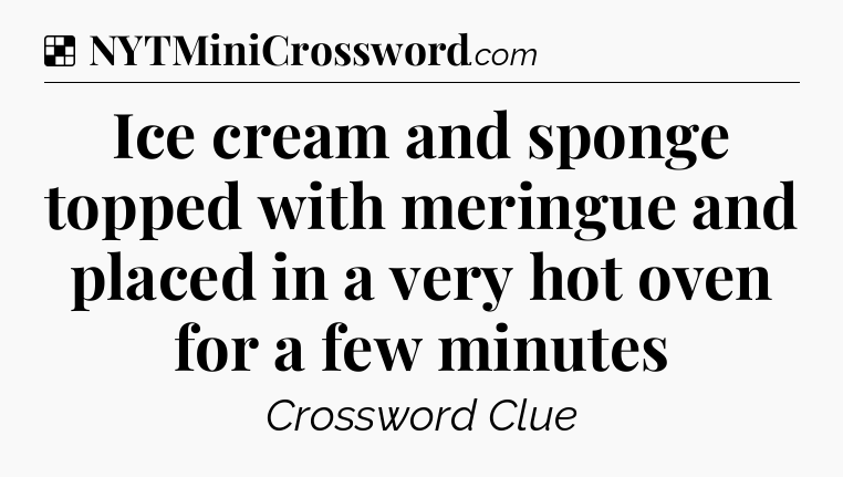 Solution: Ice cream and sponge topped with meringue and placed in a very hot oven for a few minutes - NYT Crossword