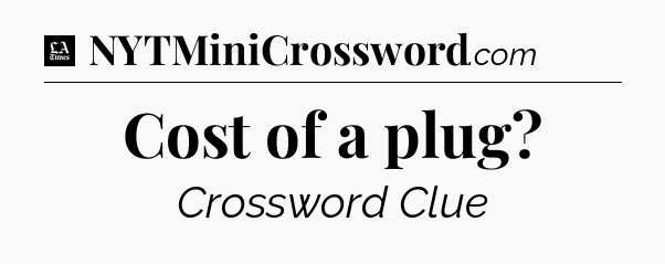Cost of a plug - LA Times Crossword