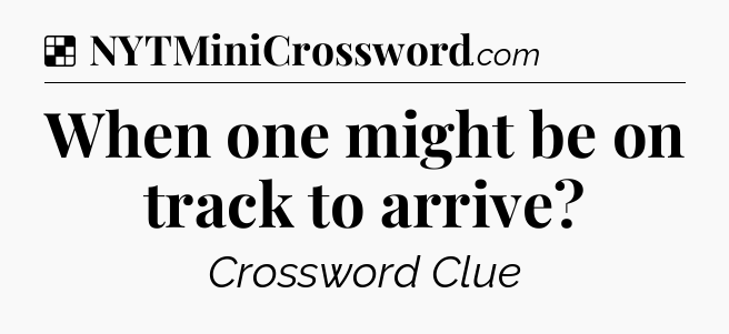 Solution: When one might be on track to arrive - NYT Crossword