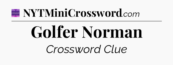 Golfer Norman - Thomas Joseph Crossword