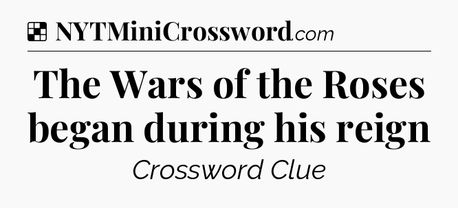 Solution: The Wars of the Roses began during his reign - NYT Crossword