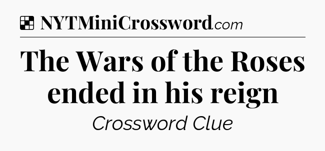 Solution: The Wars of the Roses ended in his reign - NYT Crossword