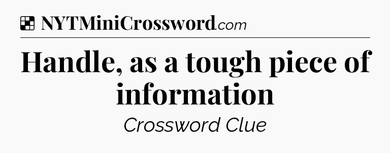 Solution: Handle, as a tough piece of information - NYT Crossword