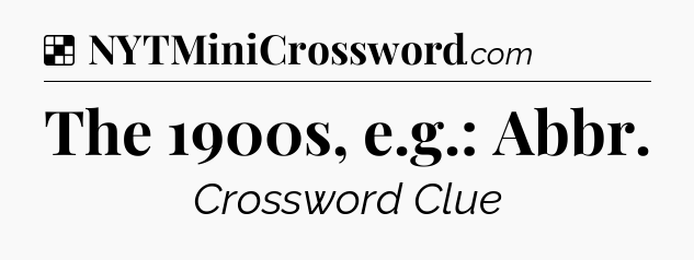 Solution: The 1900s, e.g.: Abbr - NYT Crossword