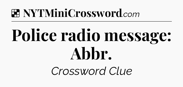 Solution: Police radio message: Abbr - NYT Crossword