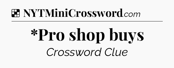 Solution: *Pro shop buys - NYT Crossword