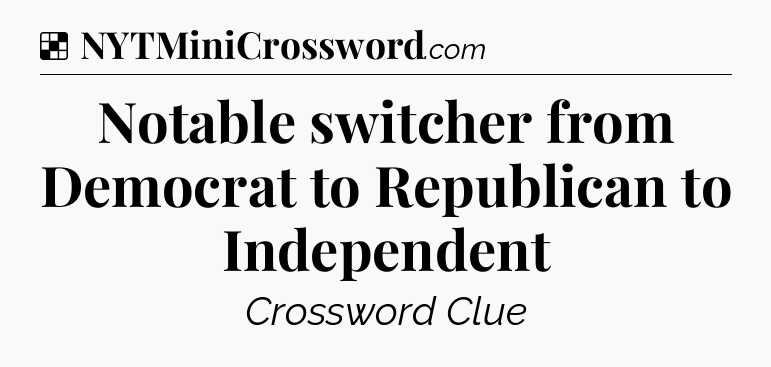 Solution: Notable switcher from Democrat to Republican to Independent - NYT Crossword