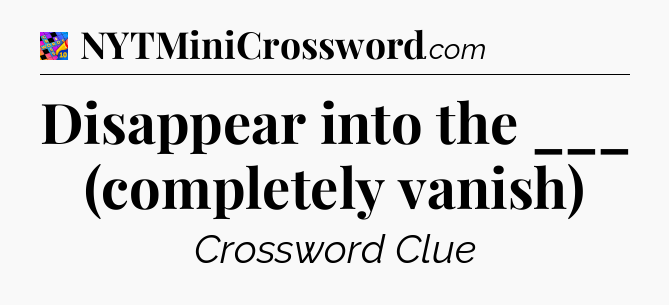 Disappear into the ___ (completely vanish) Crossword Clue