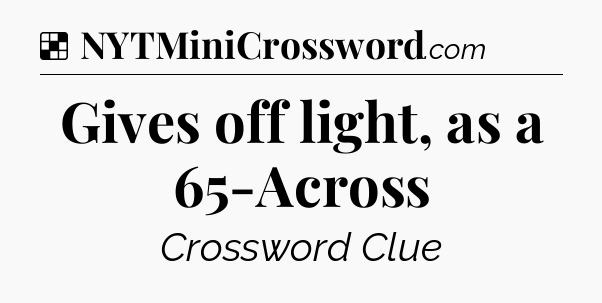 Solution: Gives off light, as a 65-Across - NYT Crossword