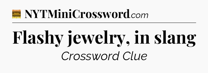 Flashy jewelry, in slang - Eugene Sheffer Crossword