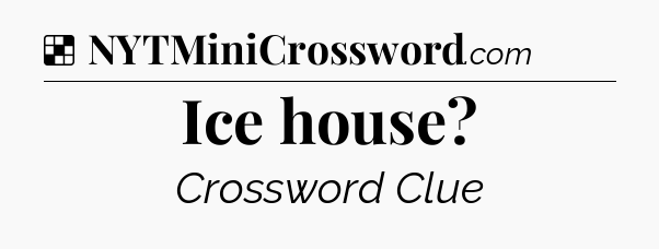 Solution: Ice house - NYT Crossword
