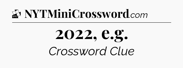2022, e.g - Daily Themed Mini Crossword