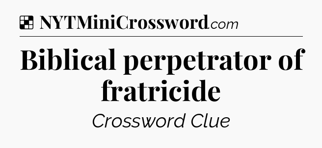 Solution: Biblical perpetrator of fratricide  - NYT Crossword