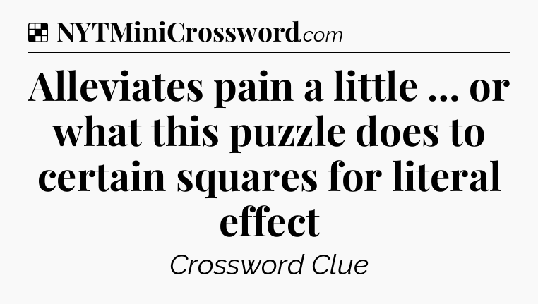Solution: Alleviates pain a little … or what this puzzle does to certain squares for literal effect - NYT Crossword