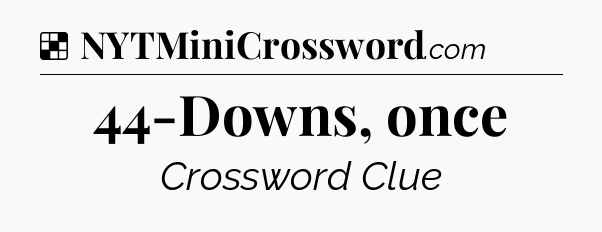 Solution: 44-Downs, once - NYT Crossword