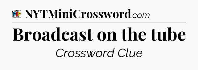 Broadcast on the tube Crossword Clue