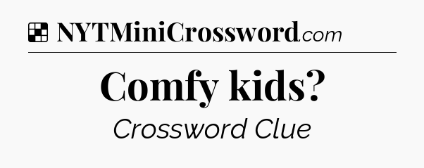 Solution: Comfy kids - NYT Crossword
