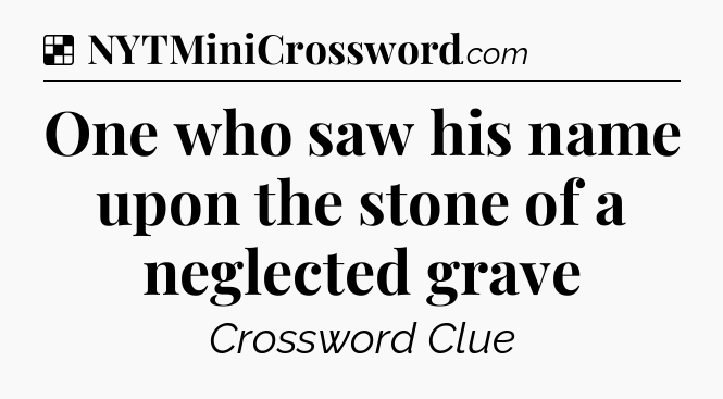Solution: One who saw his name upon the stone of a neglected grave - NYT Crossword