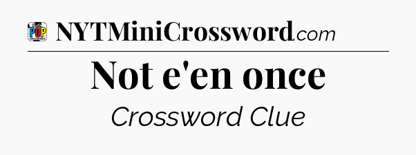 Not e'en once Crossword Clue
