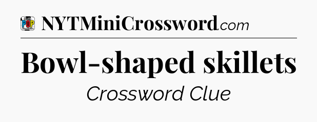 Bowl-shaped skillets Crossword Clue