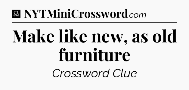 Make like new, as old furniture - LA Times Crossword