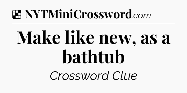 Solution: Make like new, as a bathtub - NYT Crossword