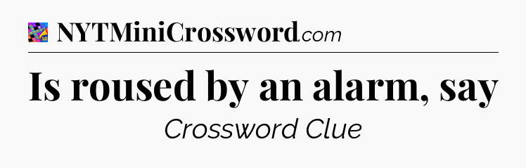 Is roused by an alarm, say Crossword Clue