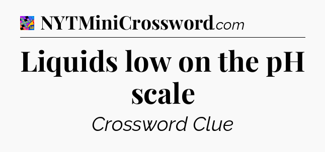 Liquids low on the pH scale Crossword Clue