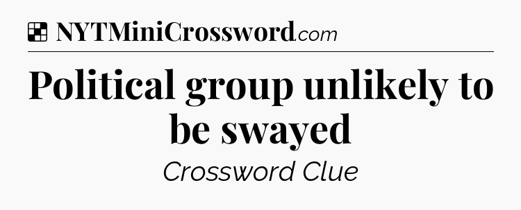 Solution: Political group unlikely to be swayed - NYT Crossword