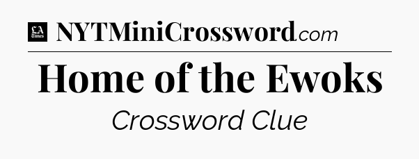 Home of the Ewoks - LA Times Crossword