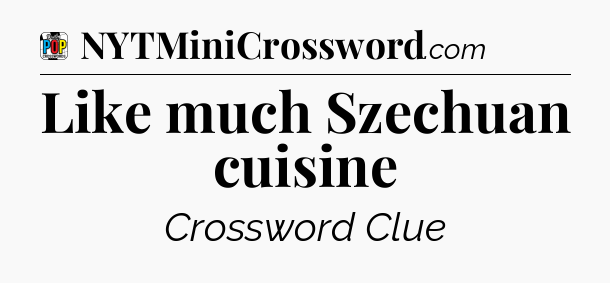 Like much Szechuan cuisine Crossword Clue