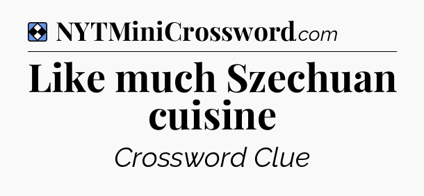 Solution: Like much Szechuan cuisine - NYT Mini Crossword
