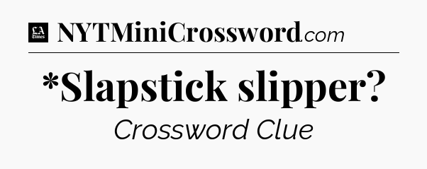 *Slapstick slipper - LA Times Crossword
