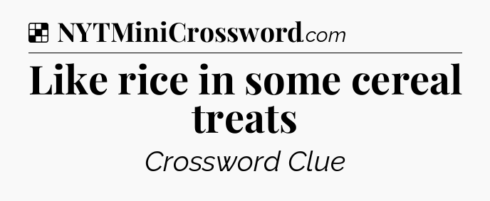 Solution: Like rice in some cereal treats - NYT Crossword