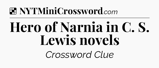 Solution: Hero of Narnia in C. S. Lewis novels - NYT Crossword