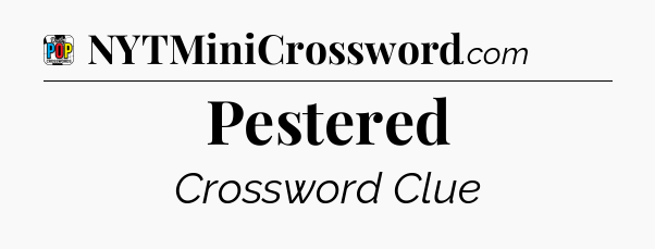Pestered Crossword Clue