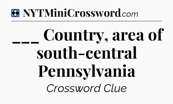 Solution: ___ Country, area of south-central Pennsylvania - NYT Mini Crossword