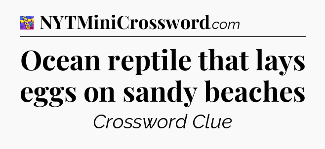 Ocean reptile that lays eggs on sandy beaches Codycross