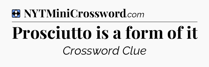 Solution: Prosciutto is a form of it - NYT Mini Crossword