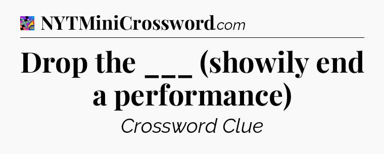 Drop the ___ (showily end a performance) Crossword Clue