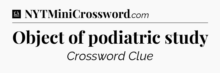 Object of podiatric study - LA Times Crossword