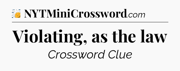 Violating, as the law - 7 Little Words