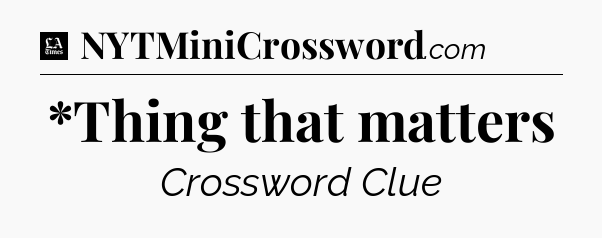 *Thing that matters - LA Times Crossword